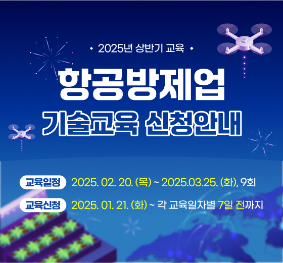 2025년 상반기 교육 항공방제업 기술교육 신청 안내 교육일정: 2025년2월20일(목)부터 2025년3월25일(화)까지 9회, 교육신청 : 2025년1월21일(화)부터 각 교육일자 별 7일 전까지