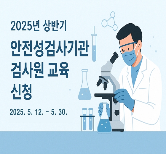 2025년 상반기 안전성검사기관 검사원 교육 신청 2025년5월12일부터 2025년5월30일까지