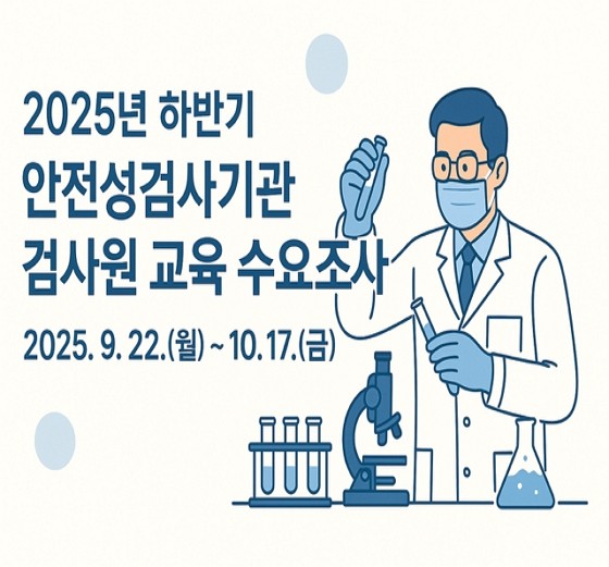 2025년 하반기 안전성검사기관 검사원 교육 수요조사 2025년9월22일(월) 부터 10월 17일(금) 까지