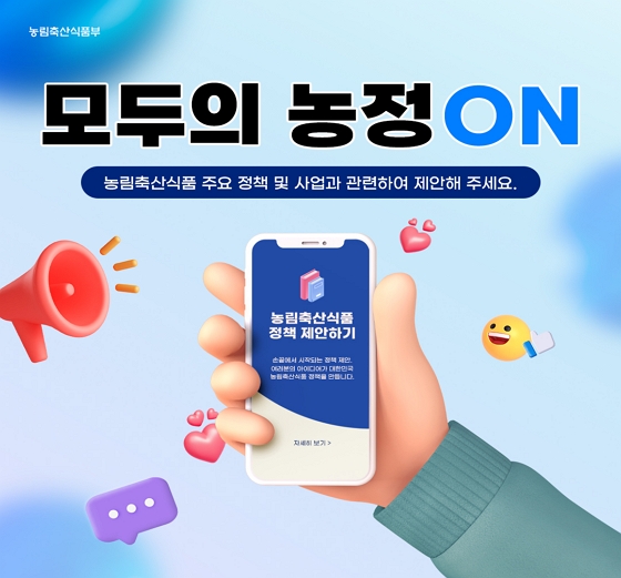 농림축산식품부 모두의 농정ON 농림축산식품 주요 정책 및 사업과 관련하여 제안해주세요. 
농림축산식품 정책 제안하기 손끝에서 시작되는 정책 제안. 여러분의 아이디어가 대한민국 농림축산식품 정책을 만듭니다.
