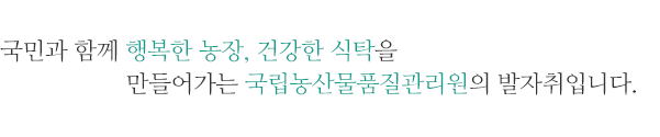 국민과 함께 행복한 농장, 건강한 식탁을 만들어가는 국립농산물품질관리원의 발자취입니다.