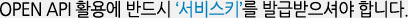 OPEN API 활용에 반드시 ‘서비스키’를 발급받으셔야 합니다.